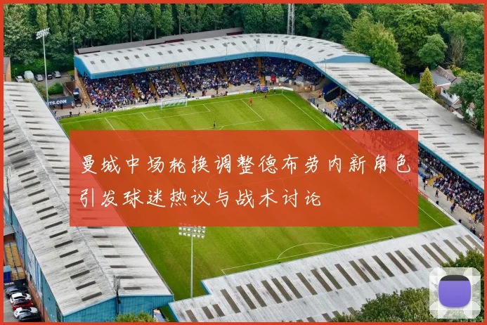 曼城中场轮换调整德布劳内新角色引发球迷热议与战术讨论