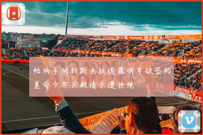 帕纳辛纳科斯老板透露明年欲签约基奇今年买断请求遭拒绝