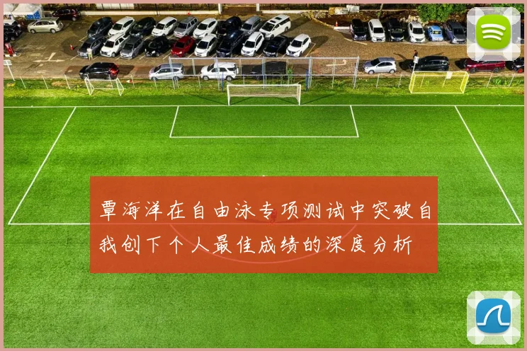 覃海洋在自由泳专项测试中突破自我创下个人最佳成绩的深度分析
