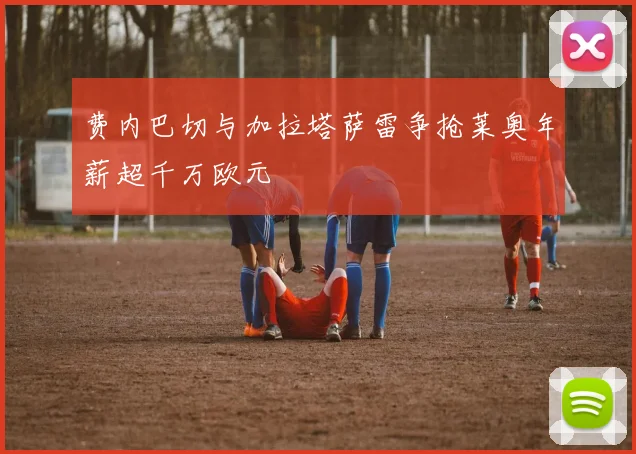 费内巴切与加拉塔萨雷争抢莱奥年薪超千万欧元