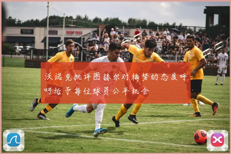 沃诺克批评图赫尔对梅努的态度呼吁给予每位球员公平机会