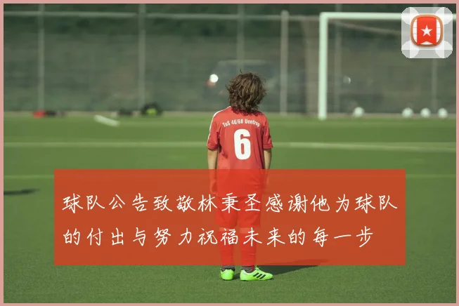 球队公告致敬林秉圣感谢他为球队的付出与努力祝福未来的每一步